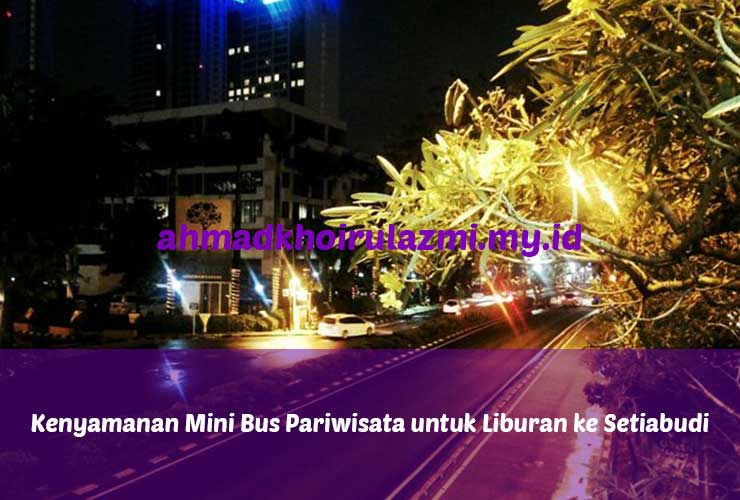 Kenyamanan Mini Bus Pariwisata untuk Liburan ke Setiabudi